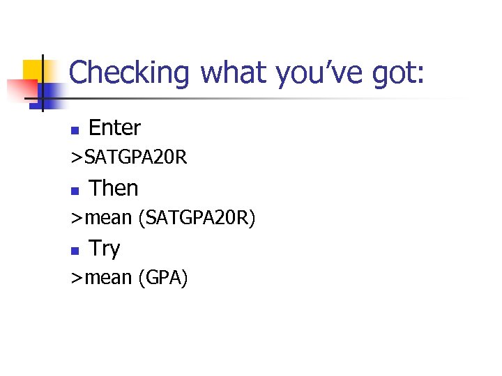 Checking what you’ve got: n Enter >SATGPA 20 R n Then >mean (SATGPA 20