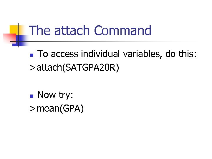The attach Command To access individual variables, do this: >attach(SATGPA 20 R) n Now