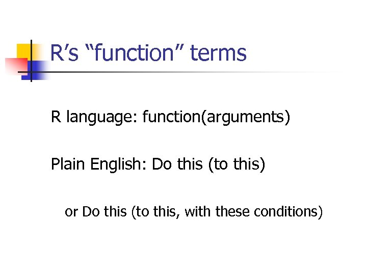 R’s “function” terms R language: function(arguments) Plain English: Do this (to this) or Do