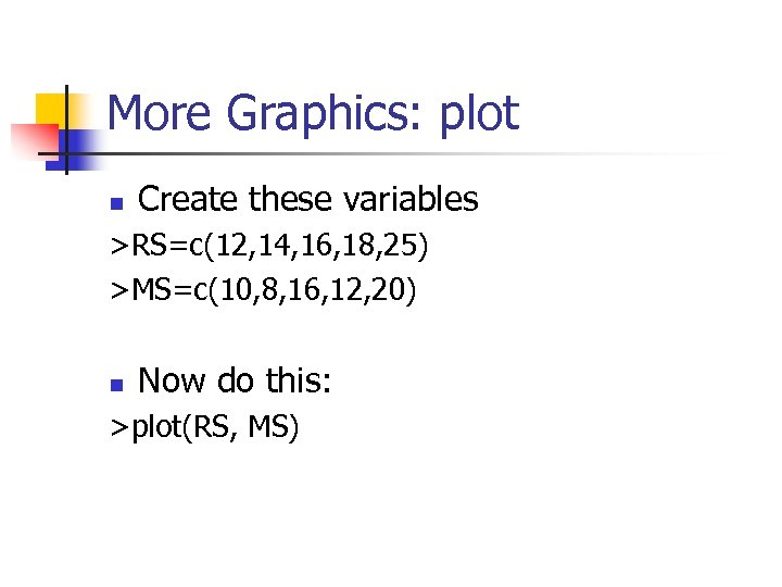 More Graphics: plot n Create these variables >RS=c(12, 14, 16, 18, 25) >MS=c(10, 8,