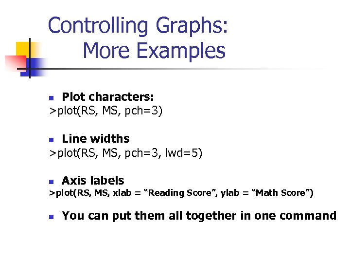 Controlling Graphs: More Examples Plot characters: >plot(RS, MS, pch=3) n Line widths >plot(RS, MS,