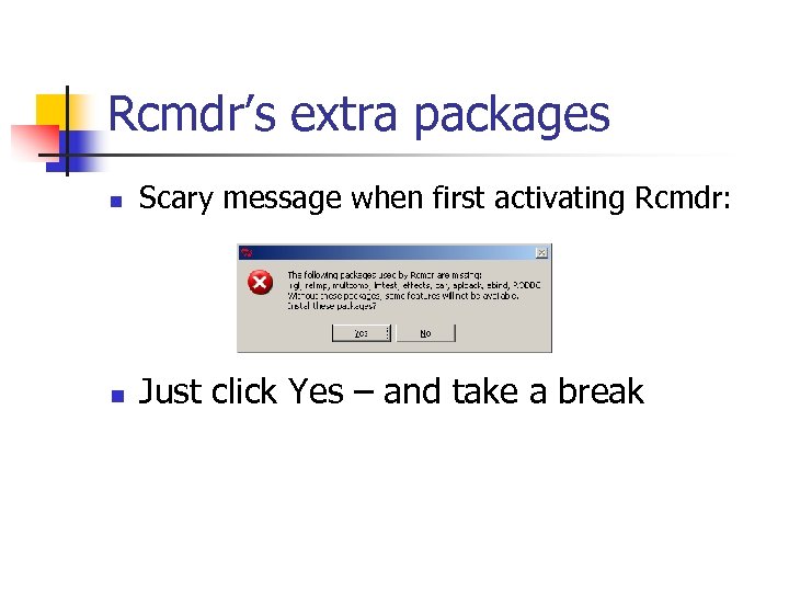 Rcmdr’s extra packages n Scary message when first activating Rcmdr: n Just click Yes