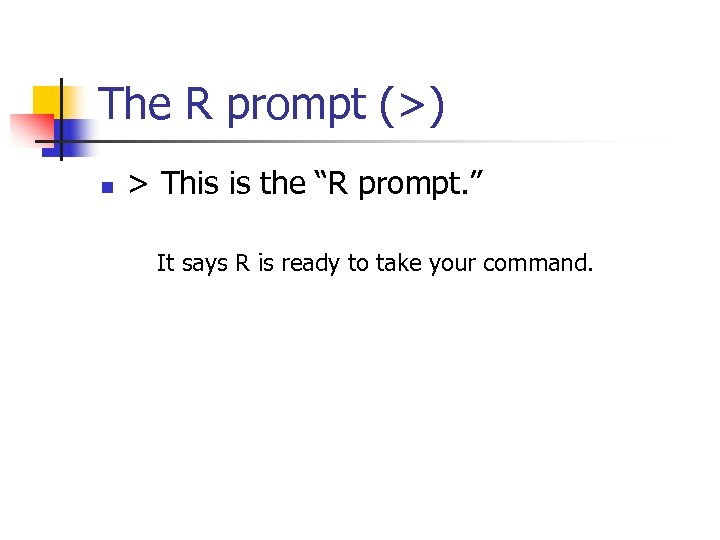 The R prompt (>) n > This is the “R prompt. ” It says