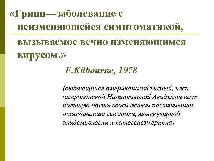  «Грипп—заболевание с неизменяющейся симптоматикой, вызываемое вечно изменяющимся вирусом. » E. Kilbourne, 1978 (выдающийся