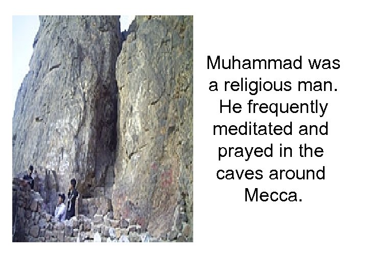 Muhammad was a religious man. He frequently meditated and prayed in the caves around