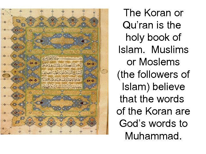 The Koran or Qu’ran is the holy book of Islam. Muslims or Moslems (the