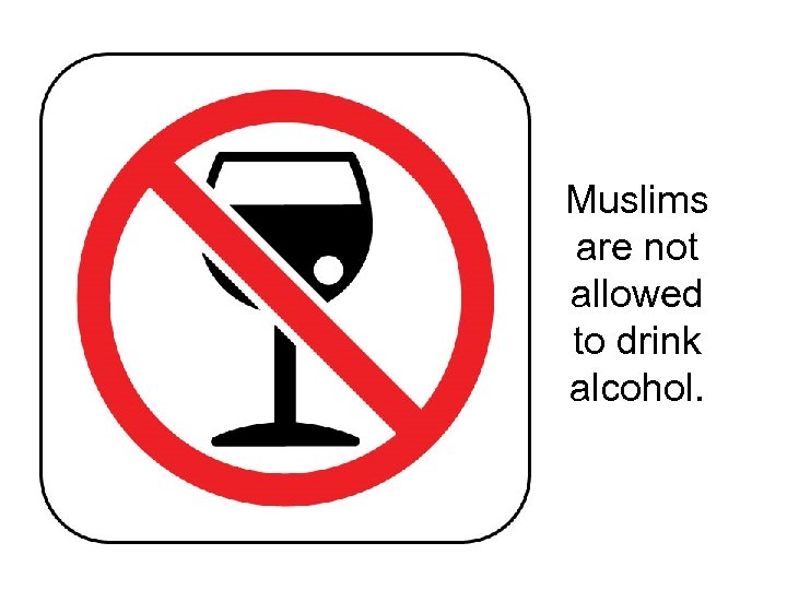 Muslims are not allowed to drink alcohol. 