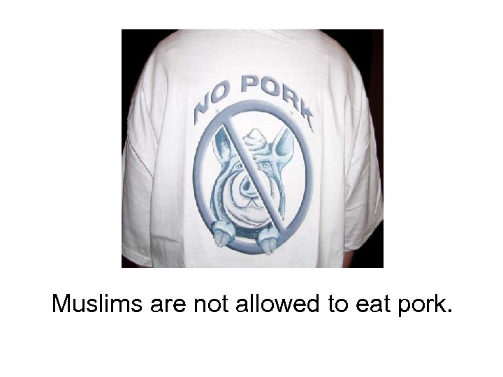 Muslims are not allowed to eat pork. 