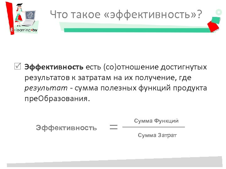 Что такое «эффективность» ? Эффективность есть (со)отношение достигнутых результатов к затратам на их получение,