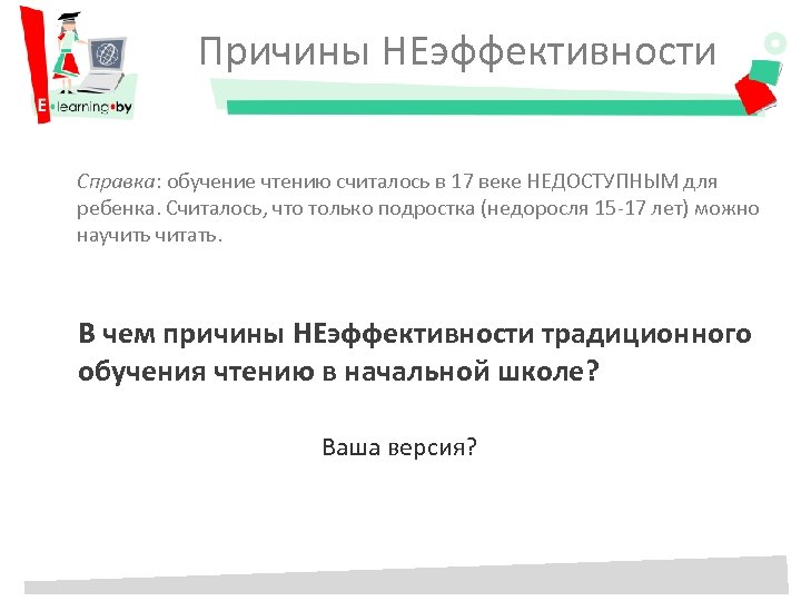 Причины НЕэффективности Справка: обучение чтению считалось в 17 веке НЕДОСТУПНЫМ для ребенка. Считалось, что
