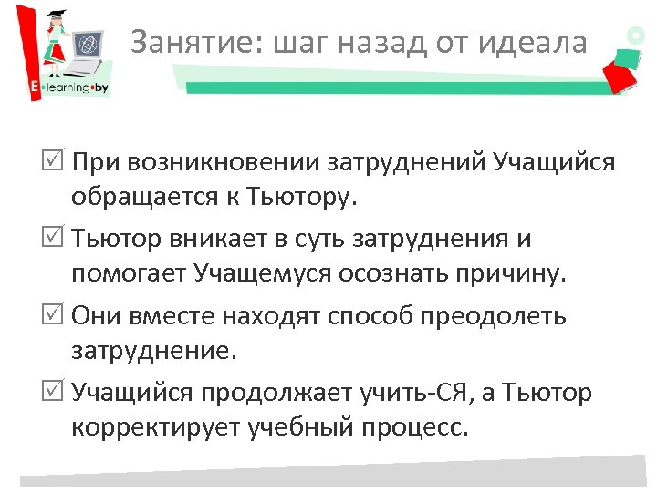 Занятие: шаг назад от идеала При возникновении затруднений Учащийся обращается к Тьютору. Тьютор вникает
