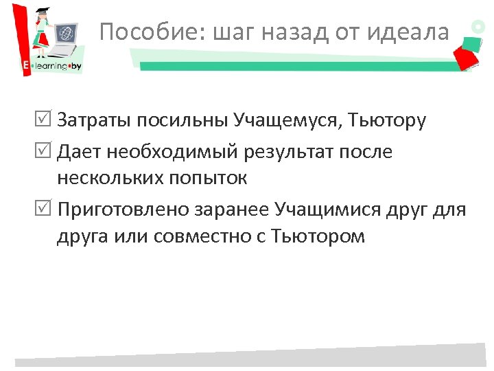 Пособие: шаг назад от идеала Затраты посильны Учащемуся, Тьютору Дает необходимый результат после нескольких