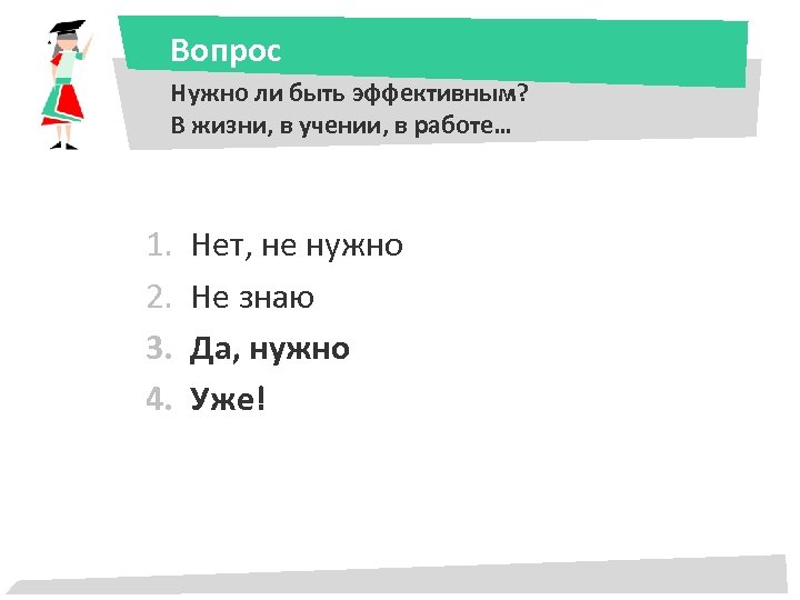 Вопрос Нужно ли быть эффективным? В жизни, в учении, в работе… 1. 2. 3.