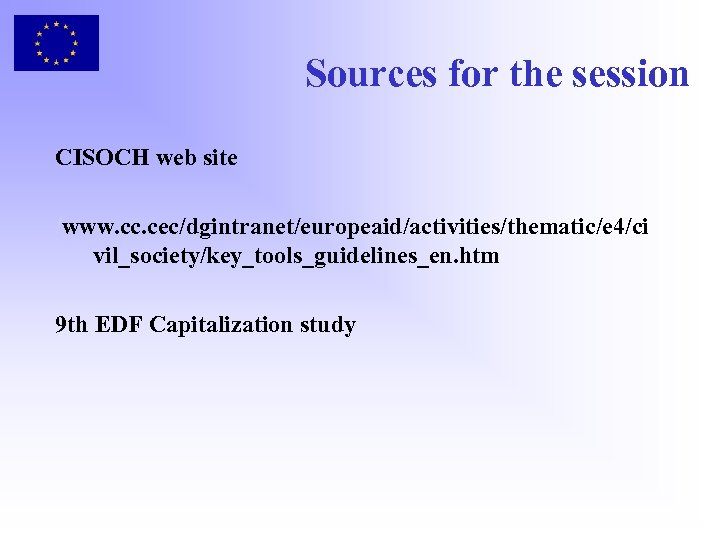 Sources for the session CISOCH web site /www. cc. cec/dgintranet/europeaid/activities/thematic/e 4/ci vil_society/key_tools_guidelines_en. htm 9