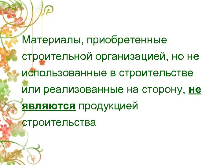 Материалы, приобретенные строительной организацией, но не использованные в строительстве или реализованные на сторону, не