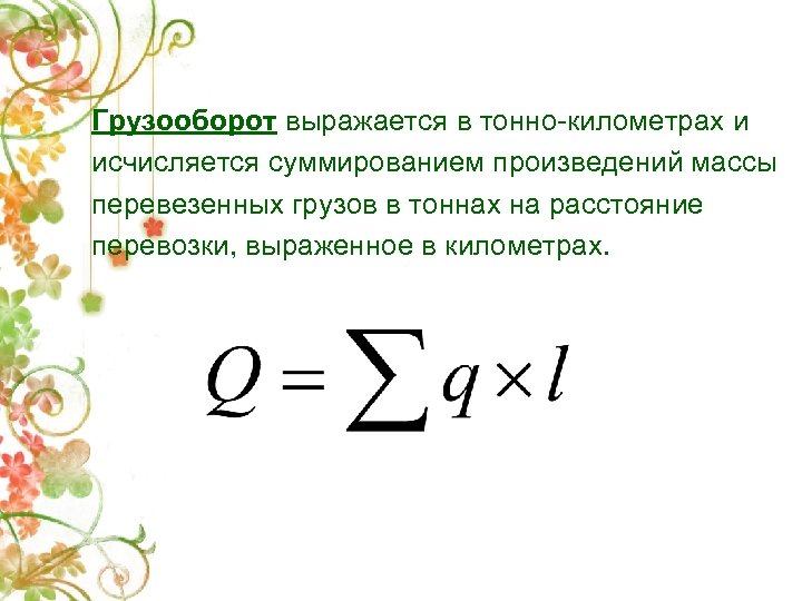 Грузооборот выражается в тонно-километрах и исчисляется суммированием произведений массы перевезенных грузов в тоннах на