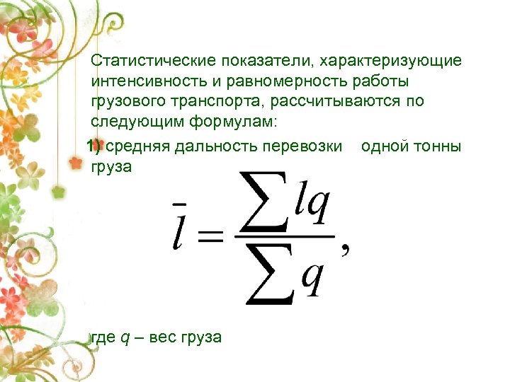 Статистические показатели, характеризующие интенсивность и равномерность работы грузового транспорта, рассчитываются по следующим формулам: 1)