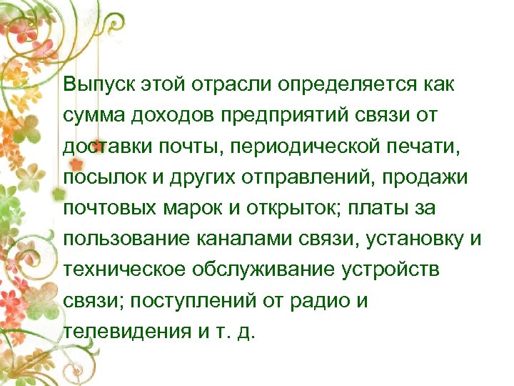 Выпуск этой отрасли определяется как сумма доходов предприятий связи от доставки почты, периодической печати,