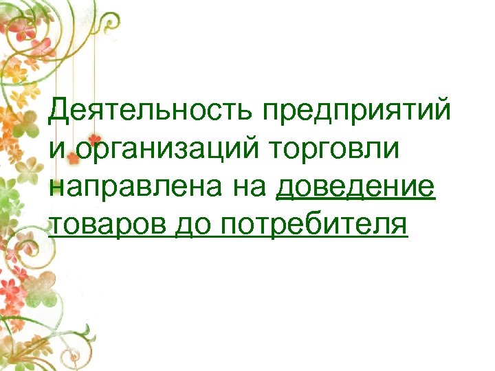 Деятельность предприятий и организаций торговли направлена на доведение товаров до потребителя 