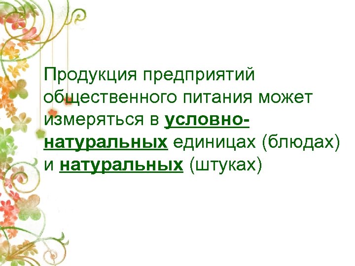 Продукция предприятий общественного питания может измеряться в условнонатуральных единицах (блюдах) и натуральных (штуках) 