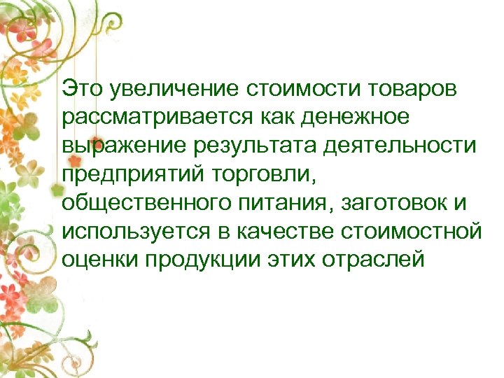 Это увеличение стоимости товаров рассматривается как денежное выражение результата деятельности предприятий торговли, общественного питания,