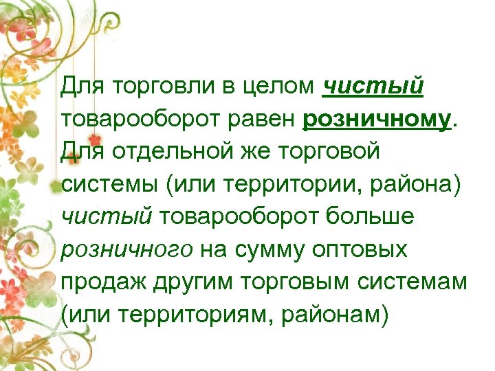 Для торговли в целом чистый товарооборот равен розничному. Для отдельной же торговой системы (или