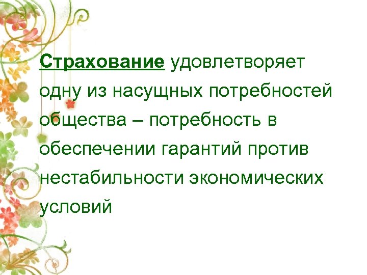 Страхование удовлетворяет одну из насущных потребностей общества – потребность в обеспечении гарантий против нестабильности