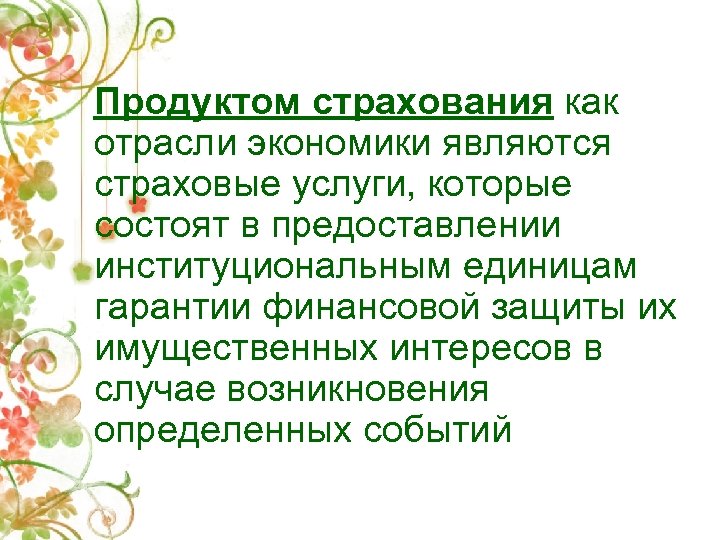 Продуктом страхования как отрасли экономики являются страховые услуги, которые состоят в предоставлении институциональным единицам