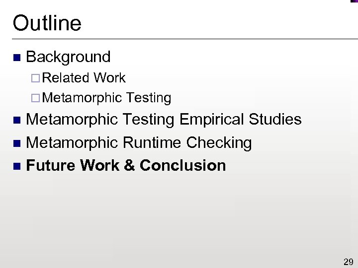 Outline n Background ¨ Related Work ¨ Metamorphic Testing Empirical Studies n Metamorphic Runtime