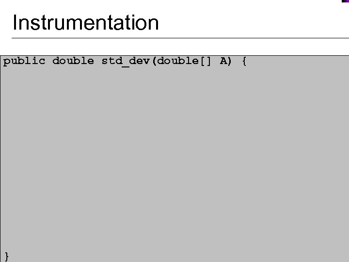 Instrumentation public double std_dev(double[] A) { // call original function and save result double