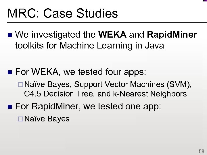 MRC: Case Studies n We investigated the WEKA and Rapid. Miner toolkits for Machine