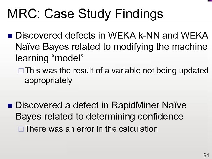 MRC: Case Study Findings n Discovered defects in WEKA k-NN and WEKA Naïve Bayes