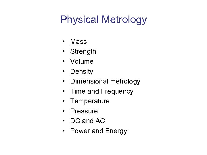 Physical Metrology • • • Mass Strength Volume Density Dimensional metrology Time and Frequency
