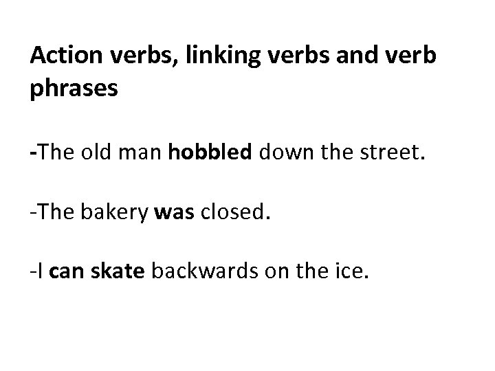 Action verbs, linking verbs and verb phrases -The old man hobbled down the street.