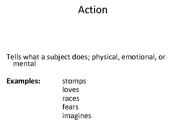 Action Tells what a subject does; physical, emotional, or mental Examples: stomps loves races