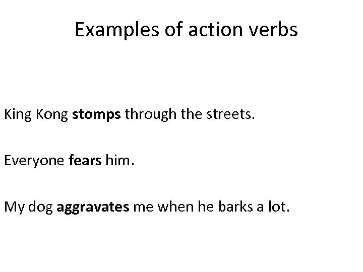 Examples of action verbs King Kong stomps through the streets. Everyone fears him. My