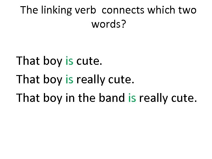 The linking verb connects which two words? That boy is cute. That boy is