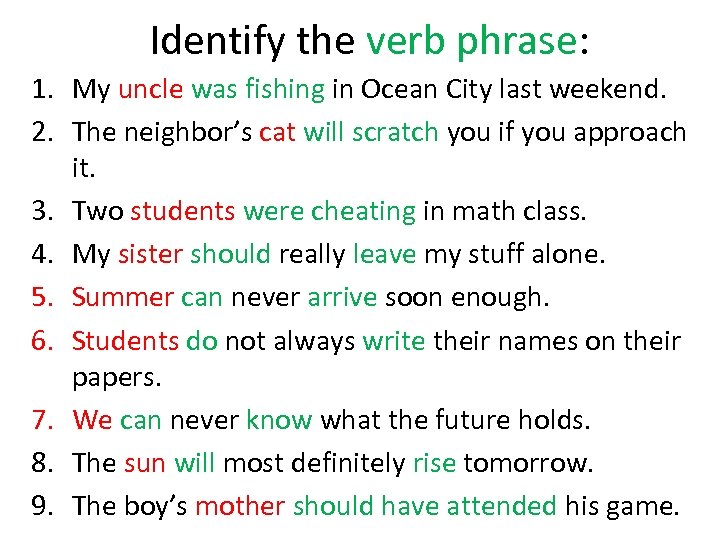 Identify the verb phrase: 1. My uncle was fishing in Ocean City last weekend.