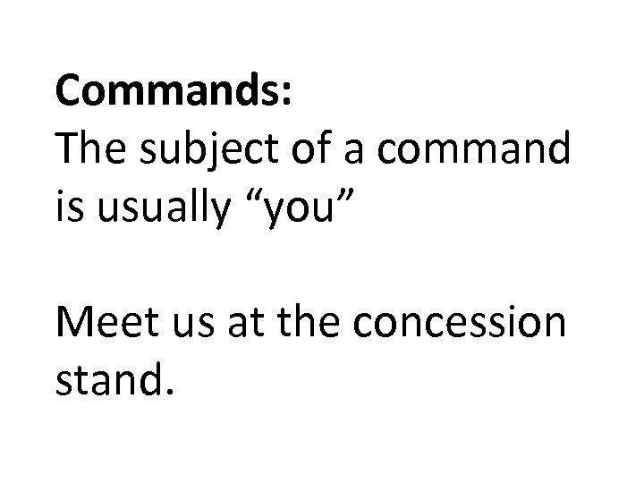 Commands: The subject of a command is usually “you” Meet us at the concession