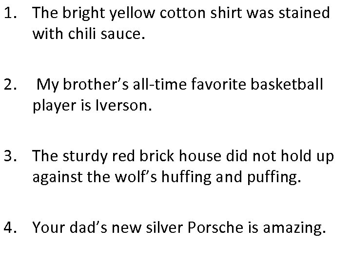 1. The bright yellow cotton shirt was stained with chili sauce. 2. My brother’s