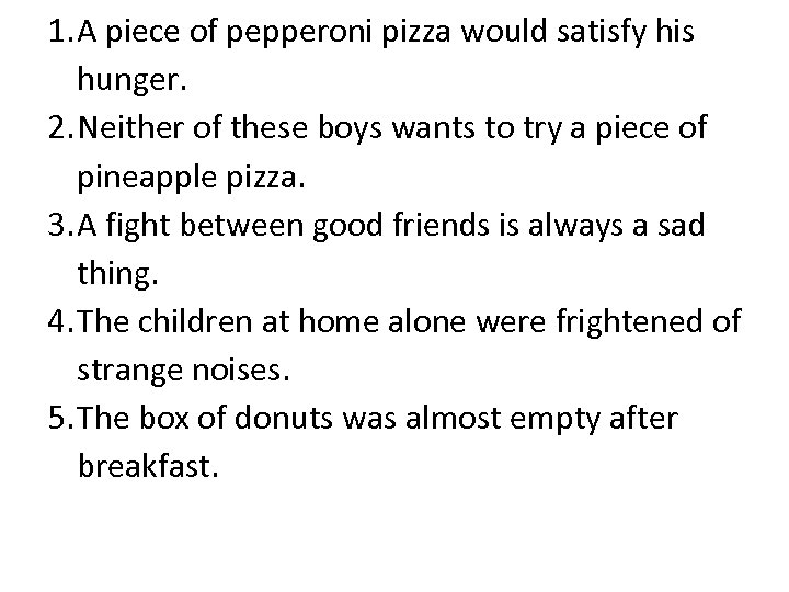 1. A piece of pepperoni pizza would satisfy his hunger. 2. Neither of these