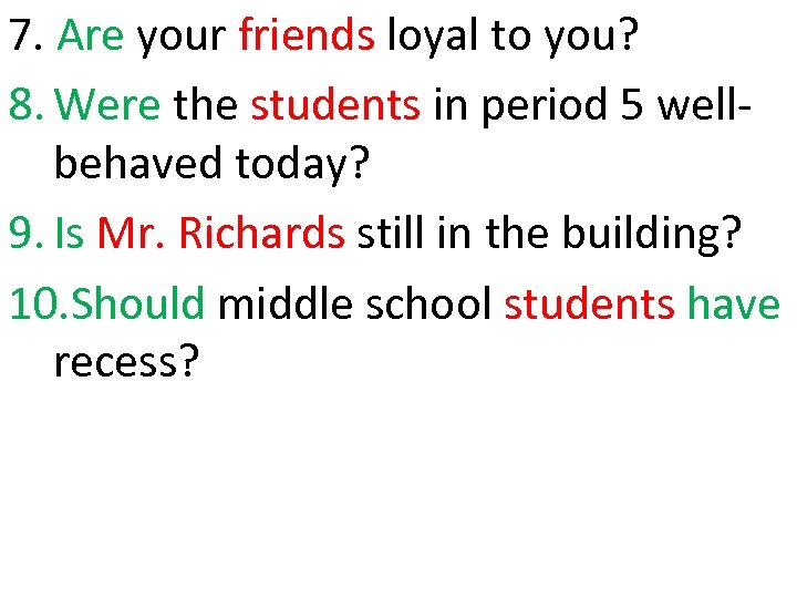 7. Are your friends loyal to you? 8. Were the students in period 5