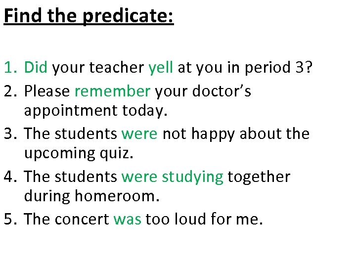 Find the predicate: 1. Did your teacher yell at you in period 3? 2.