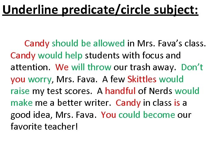 Underline predicate/circle subject: Candy should be allowed in Mrs. Fava’s class. Candy would help