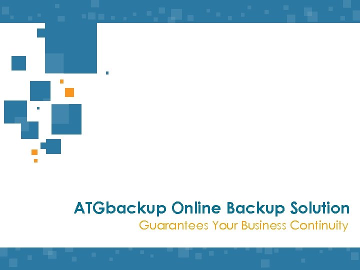 ATGbackup Online Backup Solution Guarantees Your Business Continuity www. ATGbackup. com 