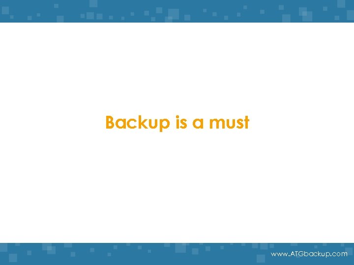 Backup is a must www. ATGbackup. com 