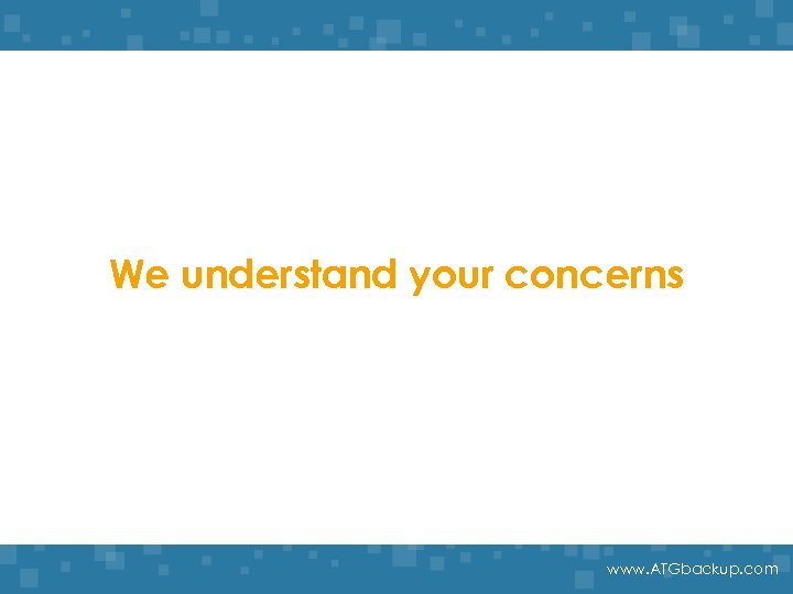 We understand your concerns www. ATGbackup. com 