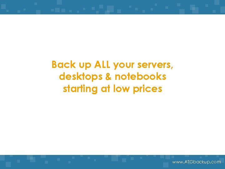 Back up ALL your servers, desktops & notebooks starting at low prices www. ATGbackup.