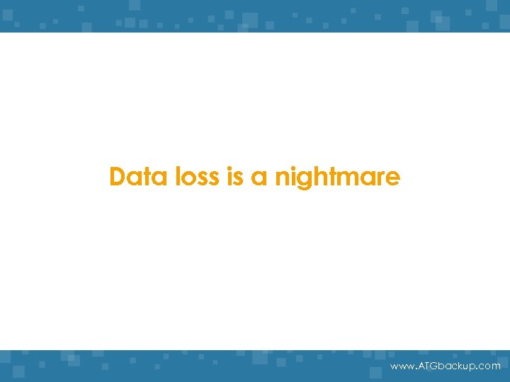 Data loss is a nightmare www. ATGbackup. com 