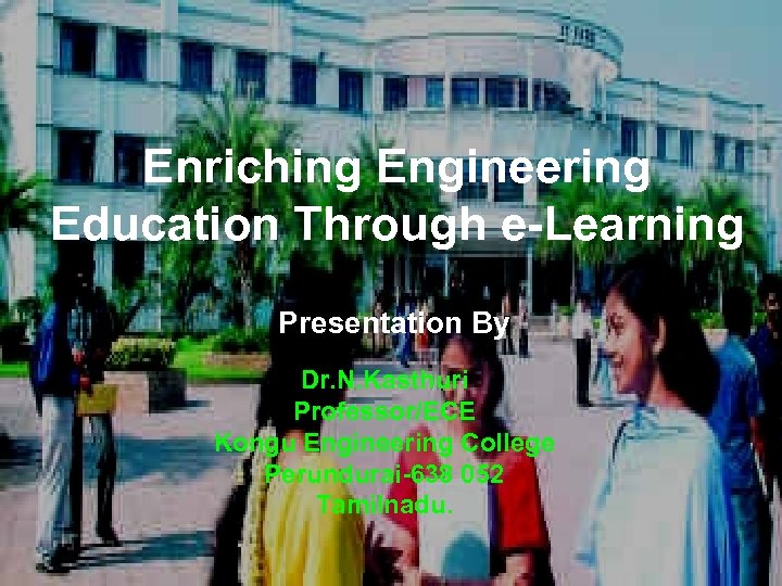 Enriching Engineering Education Through e-Learning Presentation By Dr. N. Kasthuri Professor/ECE Kongu Engineering College
